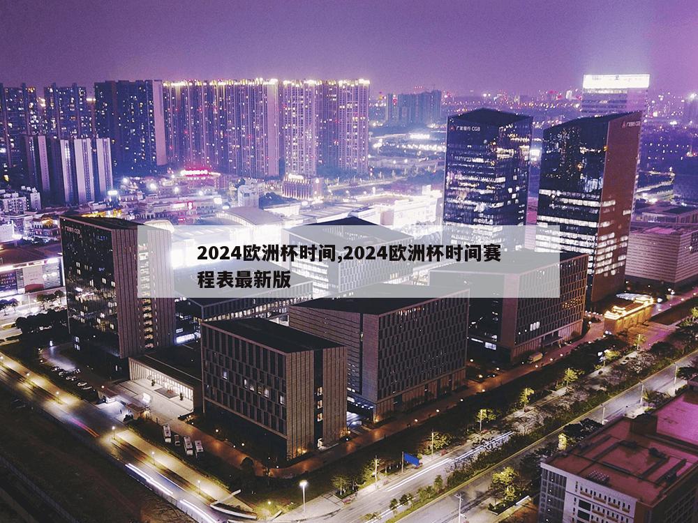 2024欧洲杯时间,2024欧洲杯时间赛程表最新版