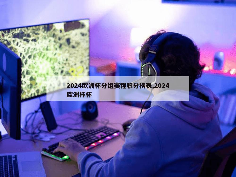 2024欧洲杯分组赛程积分榜表,2024欧洲杯杯