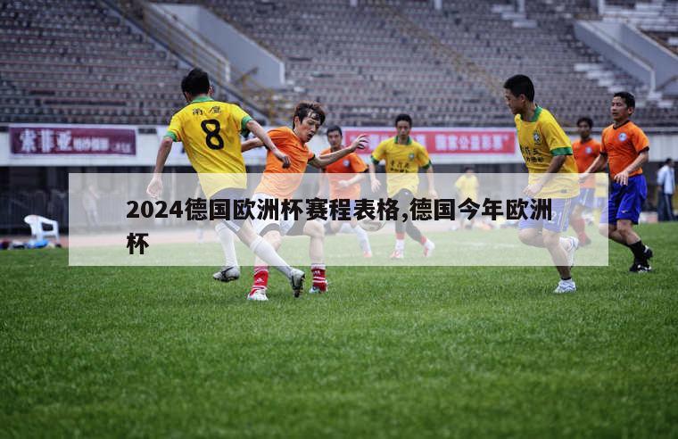 2024德国欧洲杯赛程表格,德国今年欧洲杯