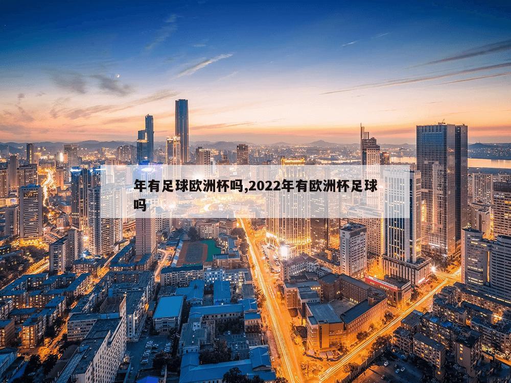 年有足球欧洲杯吗,2022年有欧洲杯足球吗