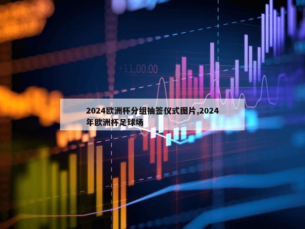 2024欧洲杯分组抽签仪式图片,2024年欧洲杯足球场