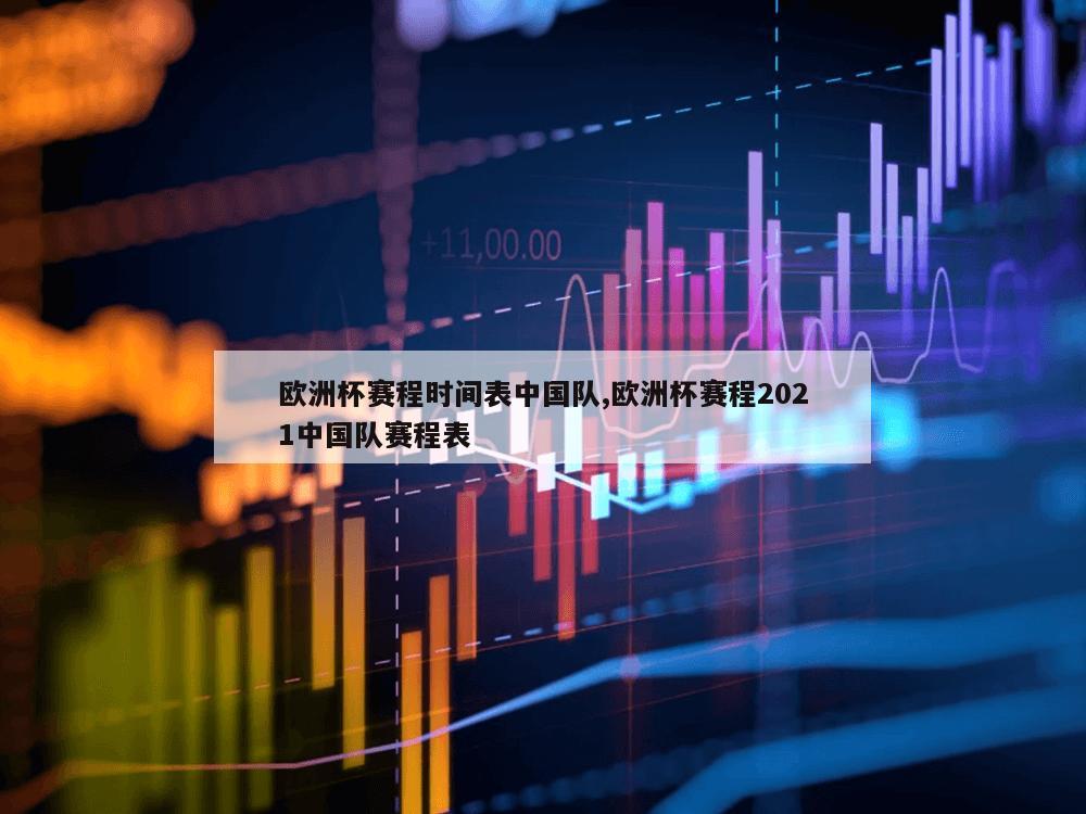 欧洲杯赛程时间表中国队,欧洲杯赛程2021中国队赛程表