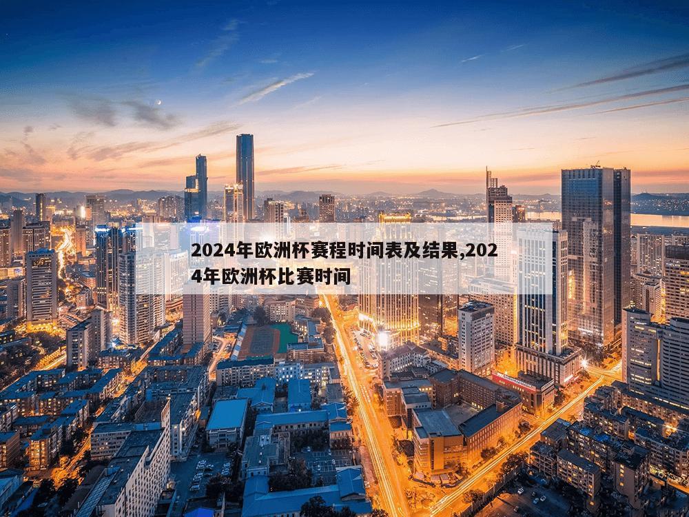 2024年欧洲杯赛程时间表及结果,2024年欧洲杯比赛时间